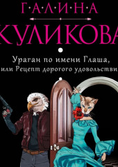 Ураган по имени Глаша, или Рецепт дорогого удовольствия — Галина Куликова