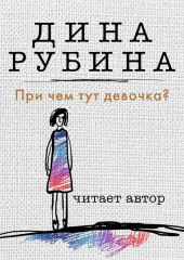 При чем тут девочка? — Дина Рубина