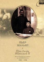 При дворе Николая II. Воспоминания наставника цесаревича Алексея. 1905-1918 — Пьер Жильяр