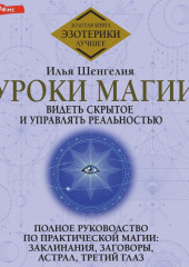 Уроки магии. Видеть скрытое и управлять реальностью. Полное руководство по практической магии: заклинания, заговоры, астрал, третий глаз — Илья Шенгелия