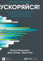 Ускоряйся! Наука DevOps. Как создавать и масштабировать высокопроизводительные цифровые организации — Джез Хамбл,                           Джин Ким,                           Николь Форсгрен