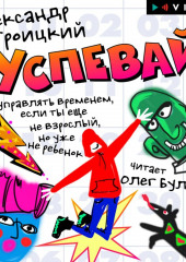 Успевай. Как управлять временем, если ты еще не взрослый, но уже не ребенок — Александр Троицкий