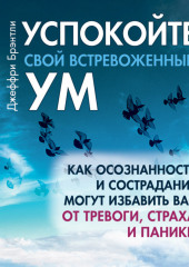 Успокойте свой встревоженный ум. Как осознанность и сострадание могут избавить вас от тревоги, страха и паники — Джеффри Брэнтли