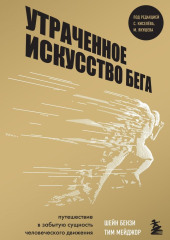 Утраченное искусство бега. Путешествие в забытую сущность человеческого движения — Шейн Бензи,                           Тим Мейджор