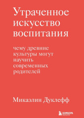 Утраченное искусство воспитания. Чему древние культуры могут научить современных родителей — Микаэлин Дуклефф