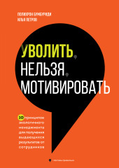 Уволить нельзя мотивировать. 10 принципов экологичного менеджмента для получения выдающихся результатов от сотрудников — Полихрон Бумбуриди,                           Илья Петров