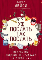 Уж послать так послать. Искусство общения с чудаками на букву «М» — Марта Мэйси