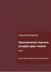 Приключения Ариэля, рыцаря двух миров. Том I — Сергей Катканов