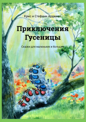 Приключения Гусеницы. – сказки для маленьких и больших — — Крис и Стефани