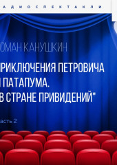 Приключения Петровича и Патапума. Часть 2. «В стране привидений» — Роман Канушкин