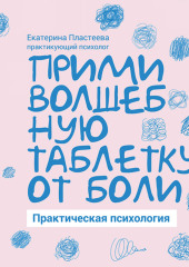 Прими волшебную таблетку от боли. Практическая психология — Екатерина Пластеева