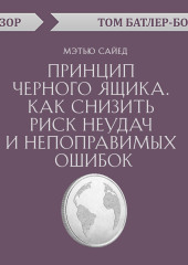 Принцип черного ящика. Как снизить риск неудач и непоправимых ошибок. Мэтью Сайед (обзор) — Том Батлер-Боудон