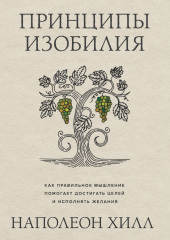 Принципы изобилия. Как правильное мышление помогает достигать целей и исполнять желания — Наполеон Хилл