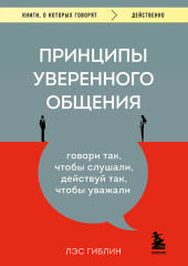 Принципы уверенного общения. Говори так, чтобы слушали, действуй так, чтобы уважали — Лэс Гиблин