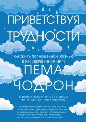 Приветствуя трудности. Как жить полноценной жизнью в несовершенном мире — Пема Чодрон