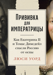 Прививка для императрицы: Как Екатерина II и Томас Димсдейл спасли Россию от оспы — Люси Уорд