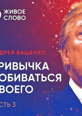 Привычка добиваться своего. Часть 3 — Андрей Ващенко