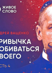 Привычка добиваться своего. Часть 4 — Андрей Ващенко