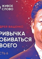 Привычка добиваться своего. Часть 6 — Андрей Ващенко