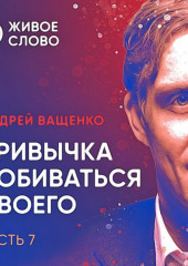 Привычка добиваться своего. Часть 7 — Андрей Ващенко