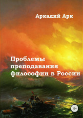 Проблемы преподавания философии в России — Аркадий Арк