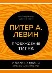 Пробуждение тигра. Исцеление травмы. Легендарный бестселлер — Питер Левин