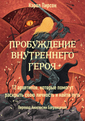 Пробуждение внутреннего героя. 12 архетипов, которые помогут раскрыть свою личность и найти путь — Кэрол Пирсон