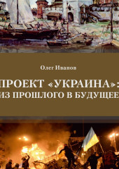 Проект «Украина»: из прошлого в будущее — Олег Иванов