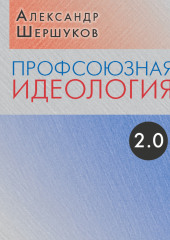 Профсоюзная идеология 2.0 — Александр Шершуков