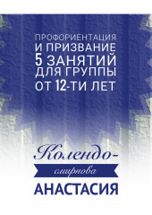 Программа занятий «Профориентация и призвание». 5 занятий. Для группы от 12-ти лет — Анастасия Колендо-Смирнова