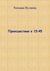 Происшествие в 15:45 — Татьяна Пуляева