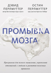 Промывка мозга. Программа для ясного мышления, укрепления отношений с людьми и развития полезных привычек — Дэвид Перлмуттер,                           Остин Перлмуттер