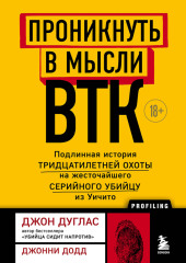 Проникнуть в мысли BTK. Подлинная история тридцатилетней охоты на жесточайшего серийного убийцу из Уичито — Джон Дуглас,                           Джонни Додд