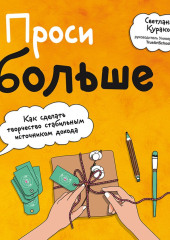 Проси больше. Как сделать творчество стабильным источником дохода — Светлана Курако