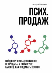 Псих. продаж. Войди в режим «невозможно не продать» и пойми уже наконец, как продавать хорошо — Дмитрий Новиков