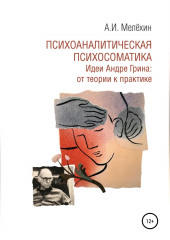 Психоаналитическая психосоматика. Идеи Андре Грина: от теории к практике — Алексей Мелёхин