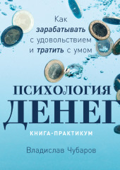 Психология денег. Как зарабатывать с удовольствием и тратить с умом. Книга-практикум — Владислав Чубаров