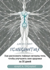 Психосоматика. Как распознать тайные сигналы тела, чтобы улучшить свое здоровье за 30 дней. Книга-тренинг — Джон Смит