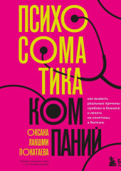 Психосоматика компаний. Как выявить реальные причины проблем в бизнесе и лечить не симптомы, а болезнь — Оксана Покатаева