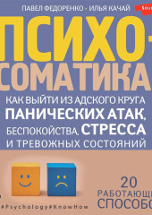 Психосоматика. Как выйти из адского круга панических атак, беспокойства, стресса и тревожных состояний. 20 работающих способов — Павел Федоренко,                           Илья Качай