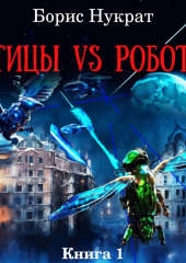 Птицы VS Роботы. Книга 1 — Борис Нукрат