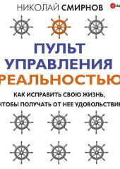 Пульт управления реальностью. Как исправить свою жизнь, чтобы получать от нее удовольствие — Николай Смирнов