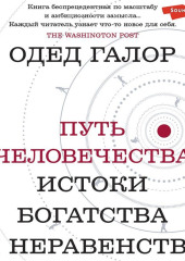 Путь человечества. Истоки богатства и неравенства — Одед Галор