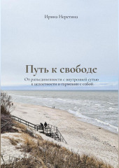 Путь к свободе: От разъединенности с внутренней сутью к целостности и гармонии с собой — Ирина Неретина