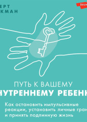 Путь к вашему внутреннему ребенку. Как остановить импульсивные реакции, установить личные границы и принять подлинную жизнь — Роберт Джекман