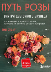 Путь розы. Внутри цветочного бизнеса. Как выводят и продают цветы, которые не сумела создать природа — Эми Стюарт