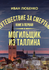 Путешествие за смертью. Книга 1. Mогильщик из Таллина — Иван Любенко