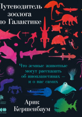 Путеводитель зоолога по Галактике. Что земные животные могут рассказать об инопланетянах – и о нас самих — Арик Кершенбаум