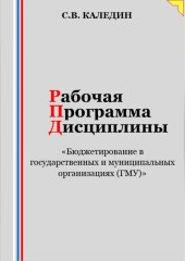 Рабочая программа дисциплины «Бюджетирование в государственных и муниципальных организациях (ГМУ)» — Сергей Каледин