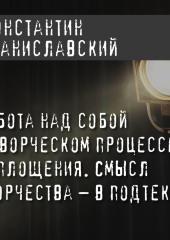 Работа над собой в творческом процессе воплощения. Смысл творчества – в подтексте — Константин Станиславский